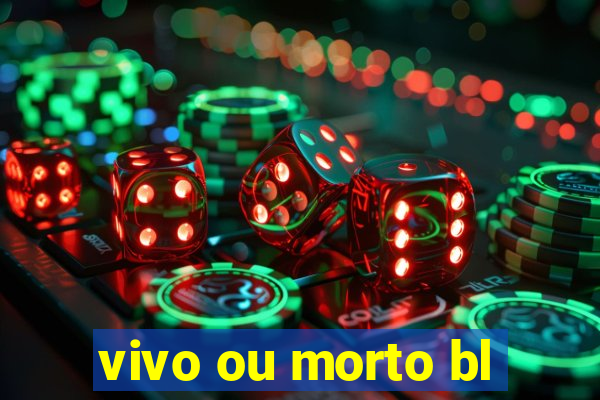 vivo ou morto bl
